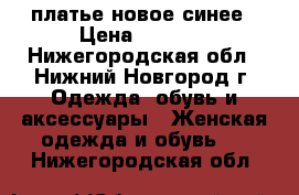 платье новое синее › Цена ­ 1 800 - Нижегородская обл., Нижний Новгород г. Одежда, обувь и аксессуары » Женская одежда и обувь   . Нижегородская обл.